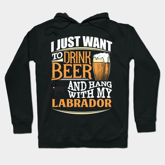 I Just Want To Drink Beer And Hang With  My Labrador - Gift For Black Labrador Owner Labrador Lover Hoodie by HarrietsDogGifts